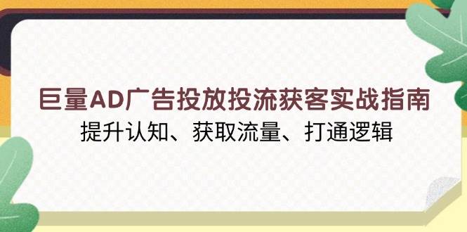 fy9777期-巨量AD广告投放投流获客实战指南，提升认知、获取流量、打通逻辑