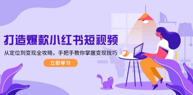 fy9778期-打造爆款小红书短视频，从定位到变现全攻略，手把手教你掌握变现技巧