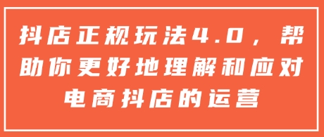 mp14468期-抖店正规玩法4.0，帮助你更好地理解和应对电商抖店的运营