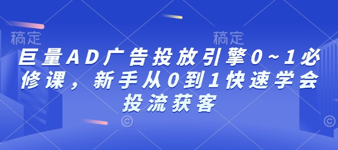 mp14472期-巨量AD广告投放引擎0~1必修课，新手从0到1快速学会投流获客