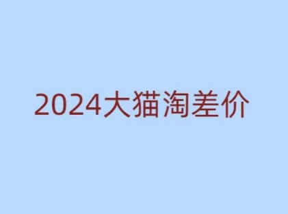 mp14473期-2024版大猫淘差价课程，新手也能学的无货源电商课程