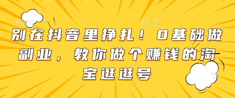 mp14474期-别在抖音里挣扎！0基础做副业，教你做个赚钱的淘宝逛逛号