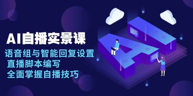 fy9807期-AI自播实景课：语音组与智能回复设置, 直播脚本编写, 全面掌握自播技巧