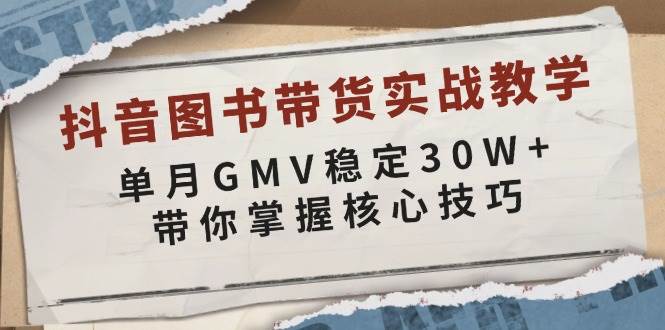fy9830期-抖音图书带货实战教学，单月GMV稳定30W+，带你掌握核心技巧
