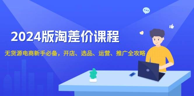 fy9832期-2024淘差价课程，无货源电商新手必备，开店、选品、运营、推广全攻略