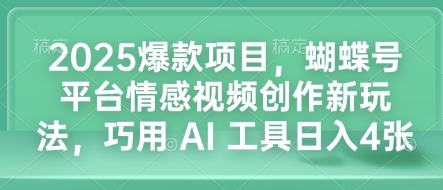 mp14559期-2025爆款项目，蝴蝶号平台情感视频创作新玩法，巧用 AI 工具日入4张
