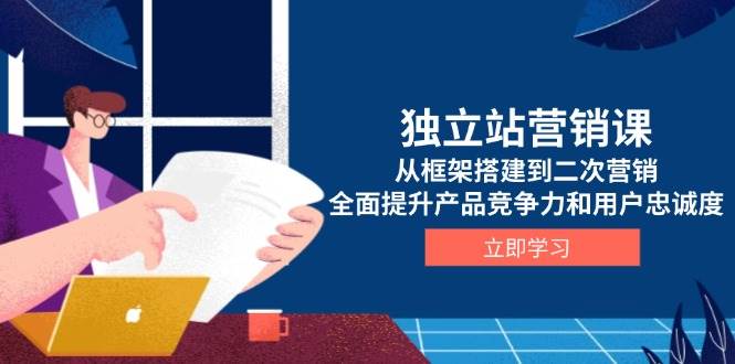 fy9844期-独立站营销课，从框架搭建到二次营销，全面提升产品竞争力和用户忠诚度