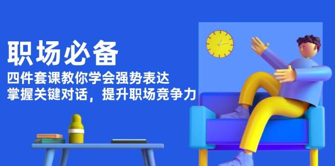 fy9845期-职场必备，四件套课教你学会强势表达，掌握关键对话，提升职场竞争力