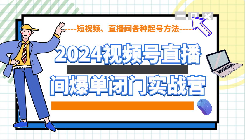 fy9862期-2024视频号直播间爆单闭门实战营，教你如何做视频号，短视频、直播间各种起号方法