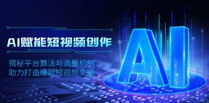 fy9896期-AI赋能短视频创作，揭秘平台算法与流量机制，助力打造爆款短视频文案