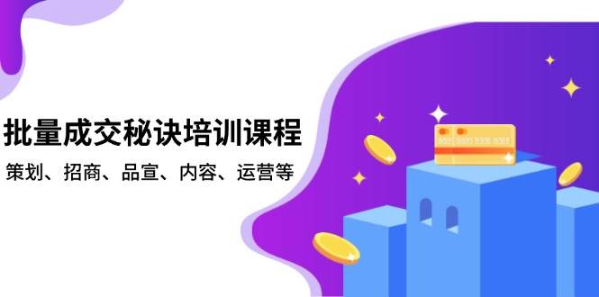 fy9898期-批量成交秘诀培训课程，策划、招商、品宣、内容、运营等