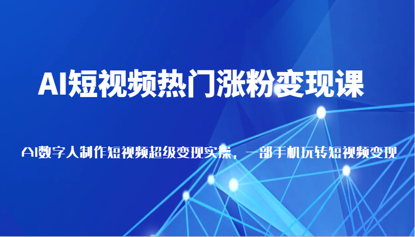 fy9907期-AI短视频热门涨粉变现课，AI数字人制作短视频超级变现实操，一部手机玩转短视频变现