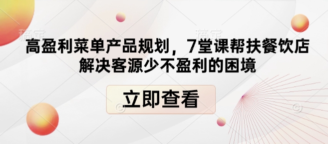 mp14663期-高盈利菜单产品规划，7堂课帮扶餐饮店解决客源少不盈利的困境