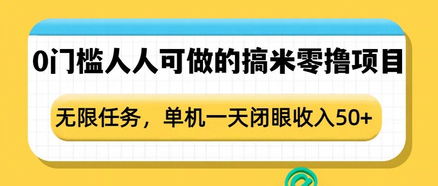 mp14665期-0门槛人人可做的搞米零撸项目，无限任务，单机一天闭眼收入50+