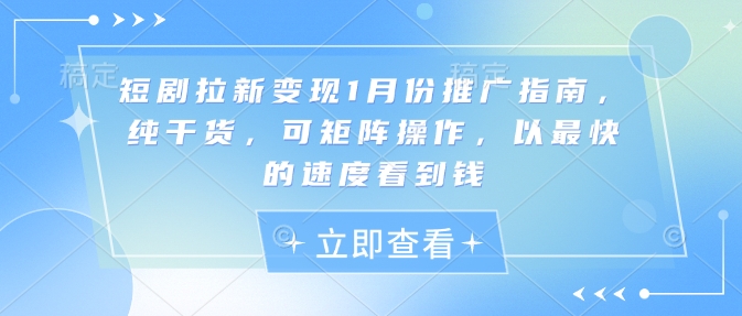 mp14666期-短剧拉新变现1月份推广指南，纯干货，可矩阵操作，以最快的速度看到钱