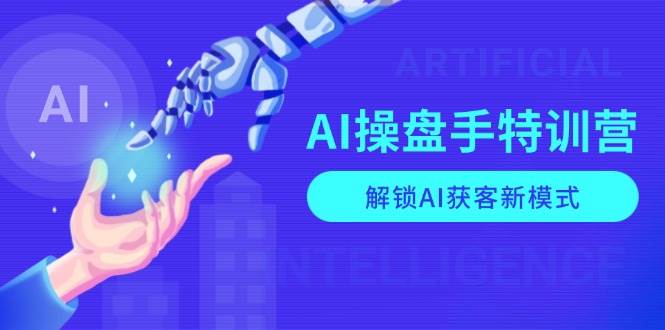 fy9927期-AI操盘手特训营，解锁AI获客新模式，全面掌握AI商业应用与提示词技巧