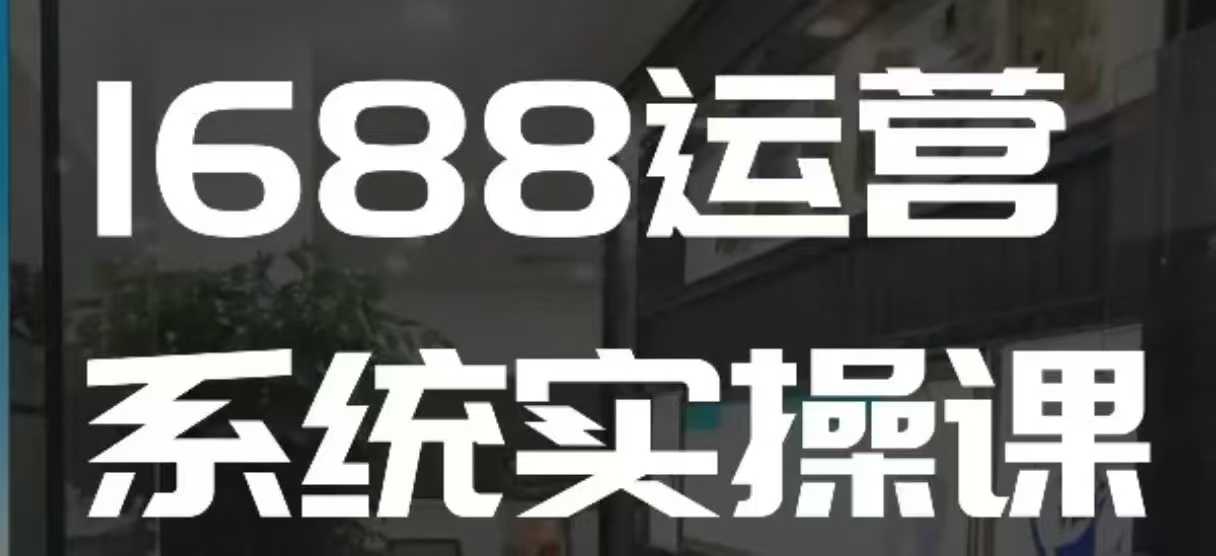 mp14693期-1688高阶运营系统实操课，快速掌握1688店铺运营的核心玩法
