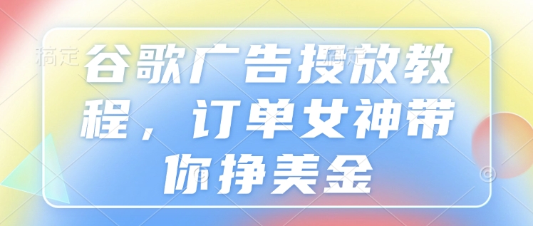 mp14695期-谷歌广告投放教程，订单女神带你挣美金