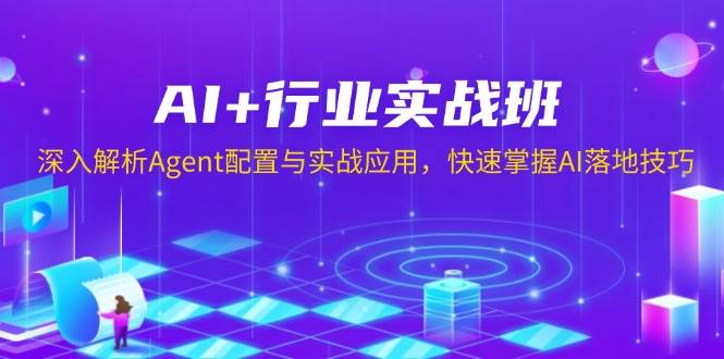 fy9935期-AI+行业实战班，深入解析Agent配置与实战应用，快速掌握AI落地技巧