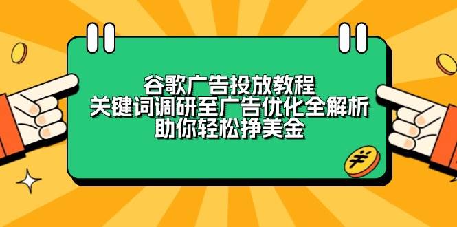 fy9938期-谷歌广告投放教程：关键词调研至广告优化全解析，助你轻松挣美金
