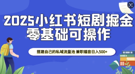 mp14710期-2025小红书短剧掘金，搭建自己的私域流量池，兼职福音日入5张