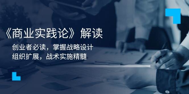 fy9941期-《商业实践论》解读：创业者必读，掌握战略设计，组织扩展，战术实施精髓