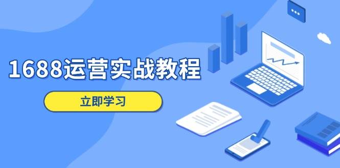 fy9969期-1688运营实战教程：店铺定位/商品管理/爆款打造/数字营销/客户服务等