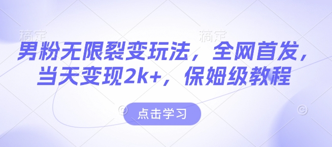 mp14754期-男粉无限裂变玩法，全网首发，当天变现2k+，保姆级教程【永久更新】