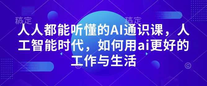人人都能听懂的AI通识课人工智能时代如何用ai更好的工作与生活-AIGC资源中心