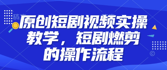 mp14796期-原创短剧视频实操教学，短剧燃剪的操作流程