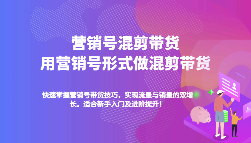 fy10021期-营销号混剪带货，用营销号形式做混剪带货，快速掌握带货技巧，实现流量与销量双增长