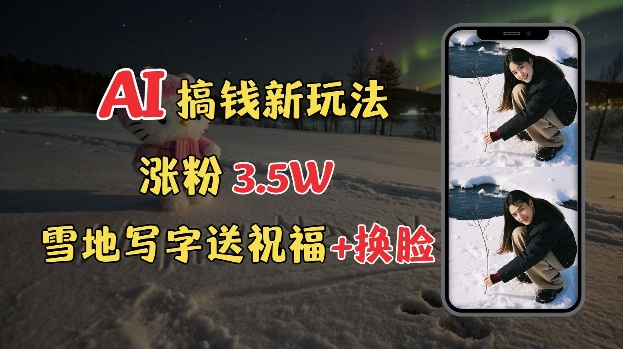 mp14841期-冬季搞钱新玩法，雪地写字表白送祝福、换脸，用免费AI手把手教你制作，轻松涨粉3.5w，接单到手软