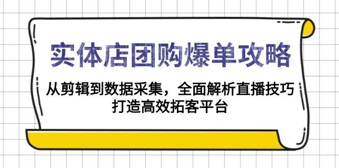 fy10034期-实体店团购爆单攻略：从剪辑到数据采集，全面解析直播技巧，打造高效拓客平台