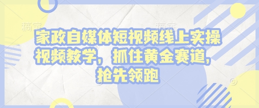 mp14899期-家政自媒体短视频线上实操视频教学，抓住黄金赛道，抢先领跑!
