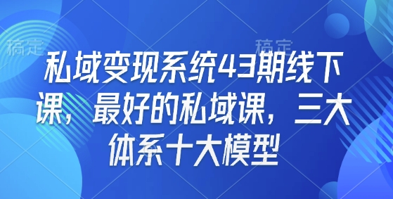 mp14907期-私域变现系统43期线下课，最好的私域课，三大体系十大模型
