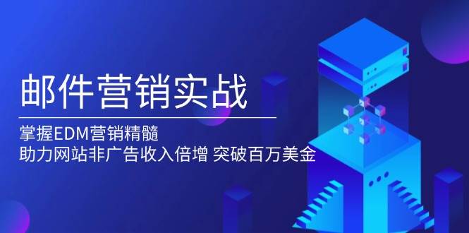 fy10091期-邮件营销实战，掌握EDM营销精髓，助力网站非广告收入倍增，突破百万美金