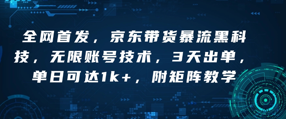 mp15012期-全网首发，京东带货暴流黑科技，无限账号技术，3天出单，单日可达1k+，附矩阵教学