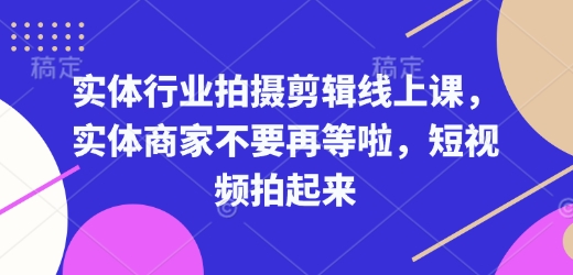 mp15045期-实体行业拍摄剪辑线上课，实体商家不要再等啦，短视频拍起来