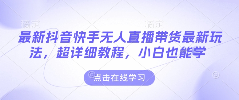 mp15050期-最新抖音快手无人直播带货玩法，超详细教程，小白也能学