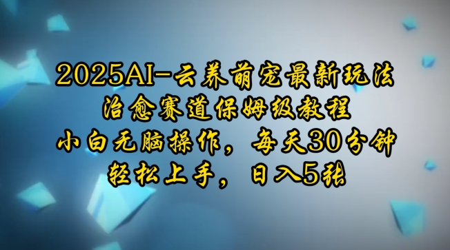 mp15069期-2025AI云养萌宠最新玩法，治愈赛道保姆级教程，小白无脑操作，每天30分钟，轻松上手，日入5张