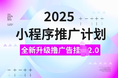 mp15094期-2025小程序推广计划，全新升级撸广告挂JI2.0玩法，日入多张，小白可做