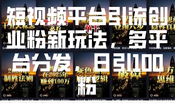 mp15100期-短视频平台引流创业粉新玩法，多平台分发，日引100粉