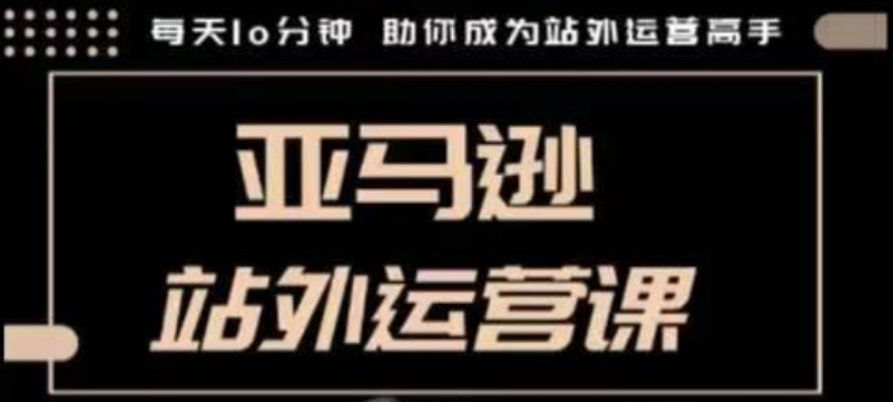 mp15151期-聪明的跨境人都在学的亚马逊站外运营课，每天10分钟，手把手教你成为站外运营高手