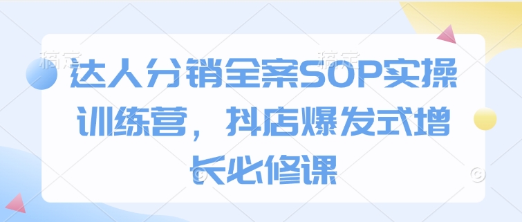 mp15152期-达人分销全案SOP实操训练营，抖店爆发式增长必修课
