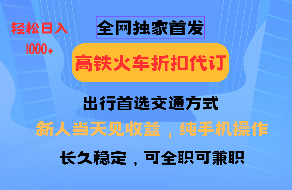 fy10209期-全网独家首发   全国高铁火车折扣代订   新手当日变现  纯手机操作 日入1000+