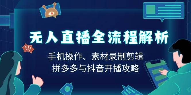 fy10211期-无人直播全流程解析：手机操作、素材录制剪辑、拼多多与抖音开播攻略