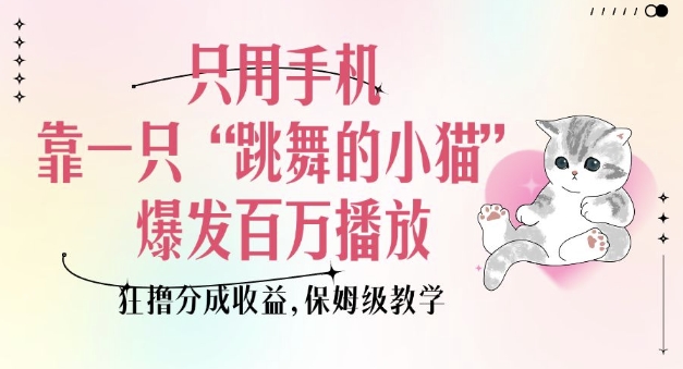 mp15156期-只用手机靠一只“跳舞的小猫”爆发百万播放，狂撸分成收益，保姆级教学