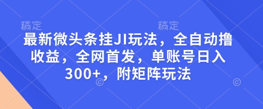 mp15172期-最新微头条挂JI玩法，全自动撸收益，全网首发，单账号日入300+，附矩阵玩法