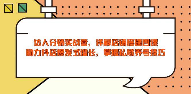 fy10236期-达人分销实战营，店铺搭建四课，助力抖店爆发式增长，掌握私域养号技巧