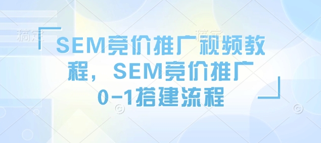 mp15193期-SEM竞价推广视频教程，SEM竞价推广0-1搭建流程